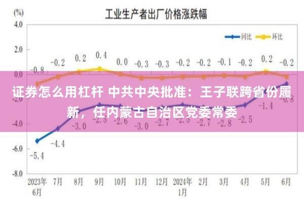 证券怎么用杠杆 中共中央批准：王子联跨省份履新，任内蒙古自治区党委常委