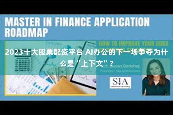 2023十大股票配资平台 AI办公的下一场争夺为什么是“上下文”？