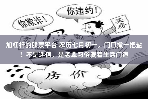 加杠杆的股票平台 农历七月初一，门口撒一把盐！不是迷信，是老辈习俗藏着生活门道