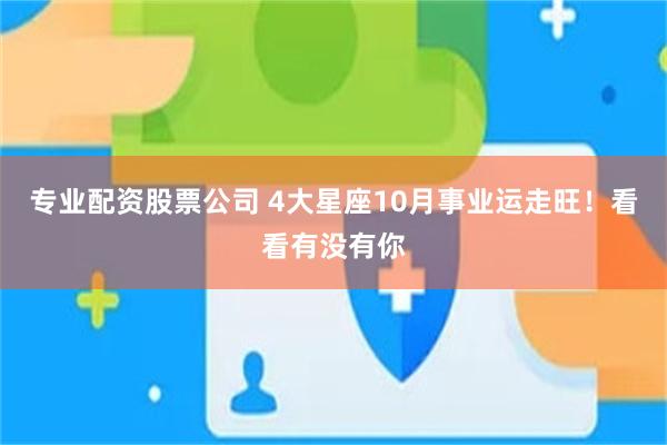 专业配资股票公司 4大星座10月事业运走旺！看看有没有你