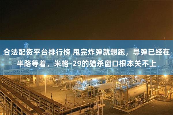 合法配资平台排行榜 甩完炸弹就想跑，导弹已经在半路等着，米格-29的猎杀窗口根本关不上
