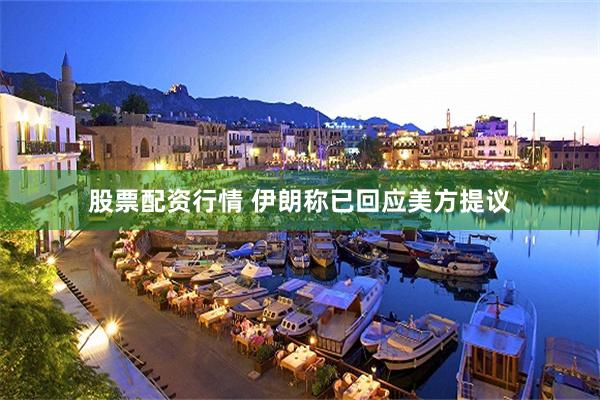 股票配资行情 伊朗称已回应美方提议