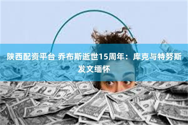 陕西配资平台 乔布斯逝世15周年：库克与特努斯发文缅怀
