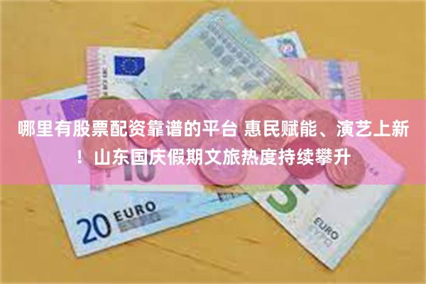 哪里有股票配资靠谱的平台 惠民赋能、演艺上新！山东国庆假期文旅热度持续攀升