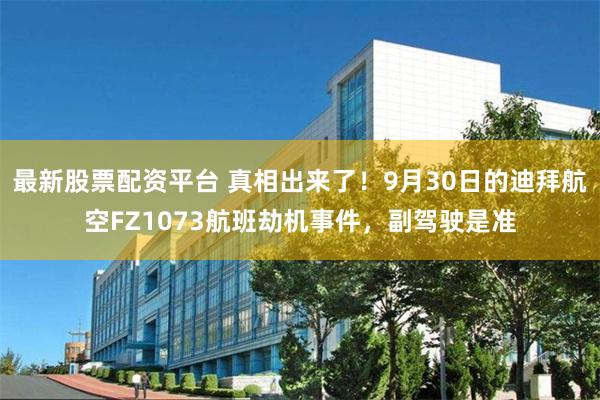 最新股票配资平台 真相出来了！9月30日的迪拜航空FZ1073航班劫机事件，副驾驶是准