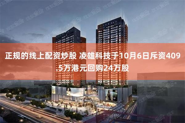 正规的线上配资炒股 凌雄科技于10月6日斥资409.5万港元回购24万股