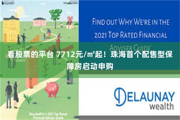 看股票的平台 7712元/㎡起！珠海首个配售型保障房启动申购