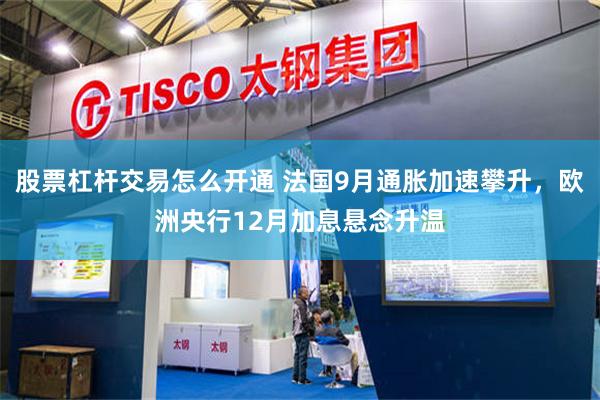 股票杠杆交易怎么开通 法国9月通胀加速攀升，欧洲央行12月加息悬念升温